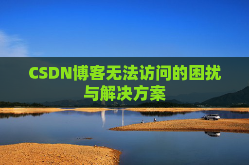 CSDN博客无法访问的困扰与解决方案